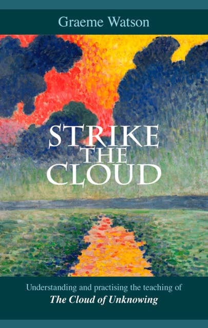 Strike the Cloud: Understanding and practising the teaching of The Cloud of Unknowing