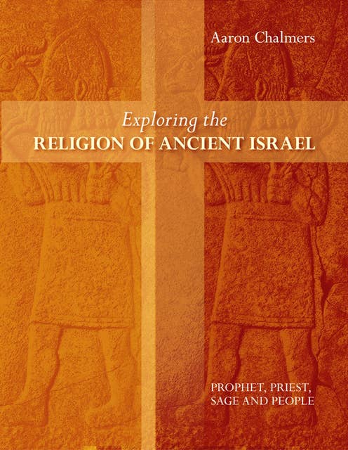 Exploring the Religion of Ancient Israel: Prophet, Priest, Sage And People