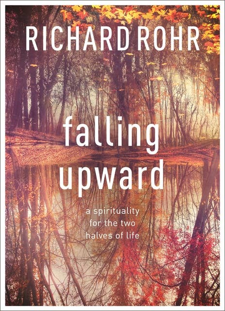 Falling Upward: A Spirituality For The Two Halves Of Life