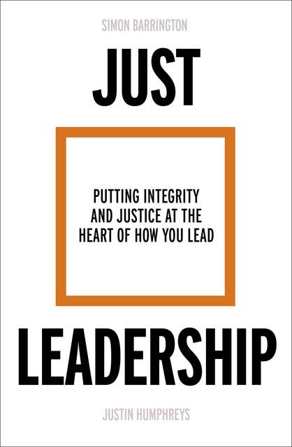 Just Leadership: Putting Integrity and Justice at the Heart of How You Lead