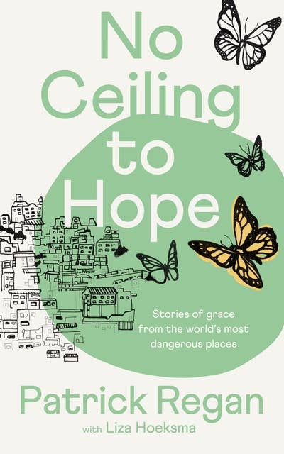 No Ceiling to Hope: Stories of Grace from the World's Most Dangerous Places