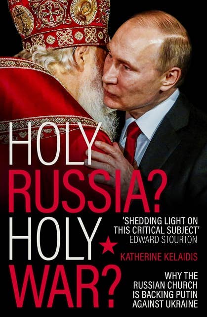 Holy Russia? Holy War?: Why the Russian Church is Backing Putin Against Ukraine