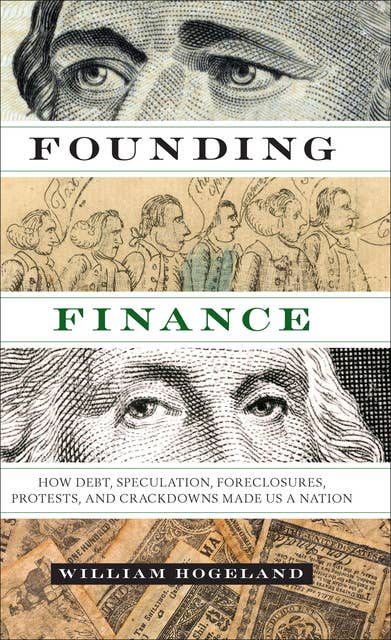 Founding Finance: How Debt, Speculation, Foreclosures, Protests, and Crackdowns Made Us a Nation