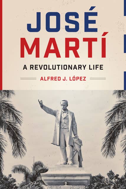 José Martí: A Revolutionary Life (Joe R. and Teresa Lozano Long Series in Latin American and Latino Art and Culture)
