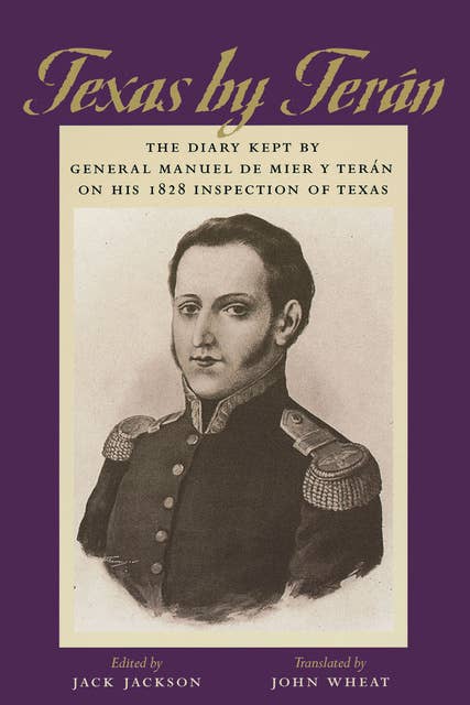 Texas by Terán: The Diary Kept by General Manuel de Mier y Terán on His 1828 Inspection of Texas
