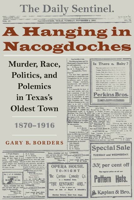A Hanging in Nacogdoches: Murder, Race, Politics, and Polemics in Texas's Oldest Town, 1870–1916