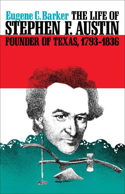 The Life of Stephen F. Austin, Founder of Texas, 1793–1836: A Chapter in the Westward Movement of the Anglo-American People