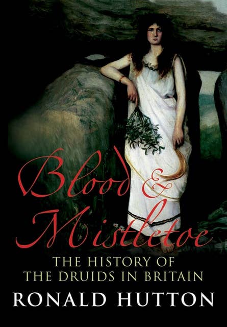 Blood & Mistletoe: The History of the Druids in Britain