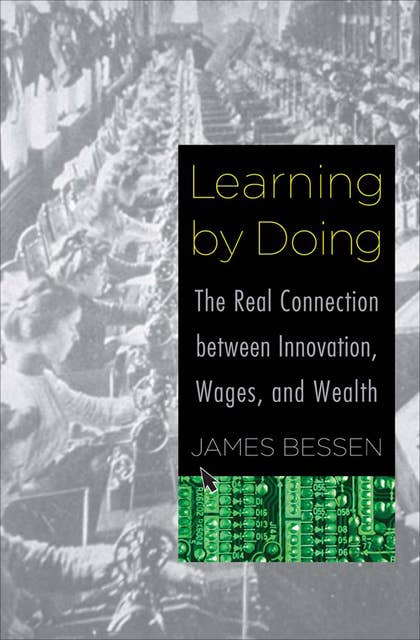 Learning by Doing : The Real Connection between Innovation, Wages and Wealth: The Real Connection between Innovation, Wages, and Wealth