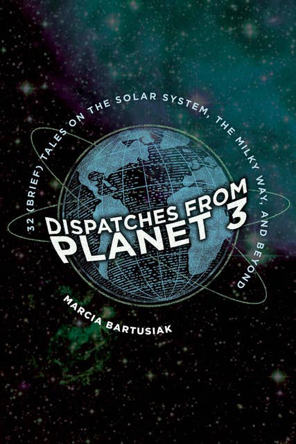 Dispatches from Planet 3: 32 (Brief) Tales on the Solar System, the Milky Way, and Beyond
