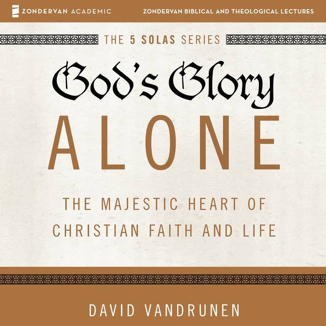 God's Glory Alone: The Majestic Heart of Christian Faith and Life