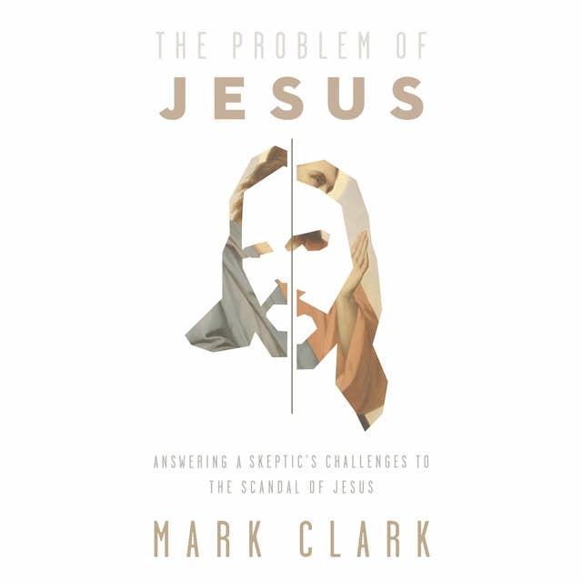 The Problem of Jesus: Answering a Skeptic’s Challenges to the Scandal of Jesus