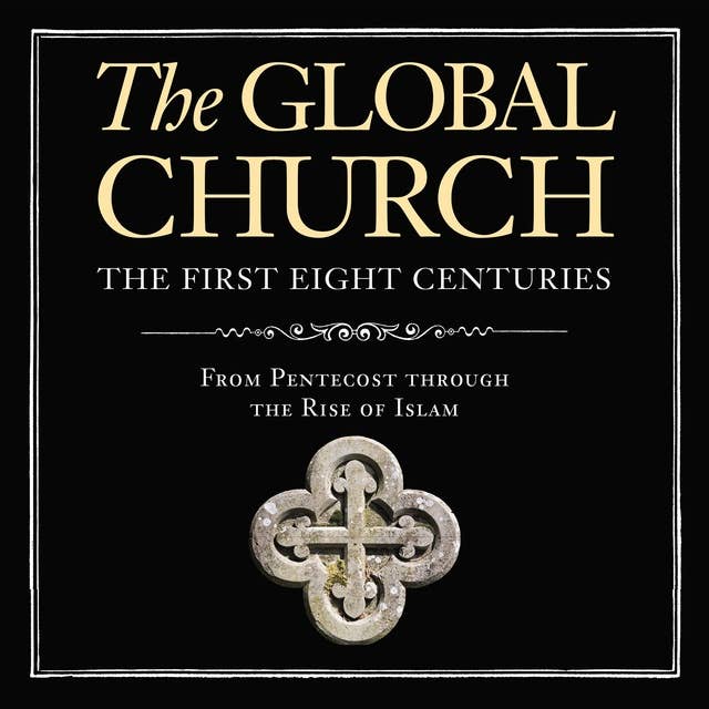 The Global Church---The First Eight Centuries: Audio Lectures: From Pentecost through the Rise of Islam