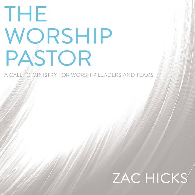 The Worship Pastor: A Call to Ministry for Worship Leaders and Teams