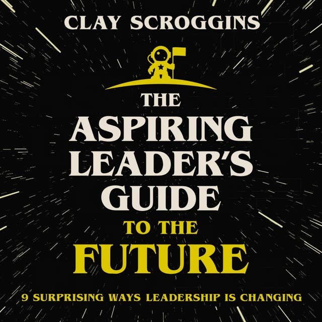 The Aspiring Leader's Guide to the Future: 9 Surprising Ways Leadership is Changing