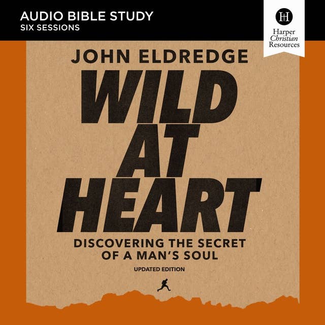 Wild at Heart Updated: Audio Bible Studies: Discovering the Secret of a Man’s Soul