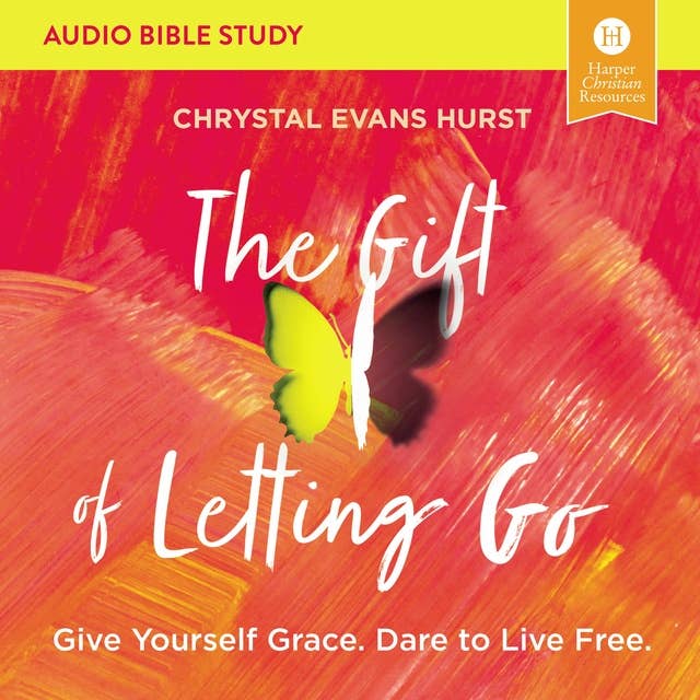 The Gift of Letting Go: Audio Bible Studies: Give Yourself Grace. Dare to Live Free.