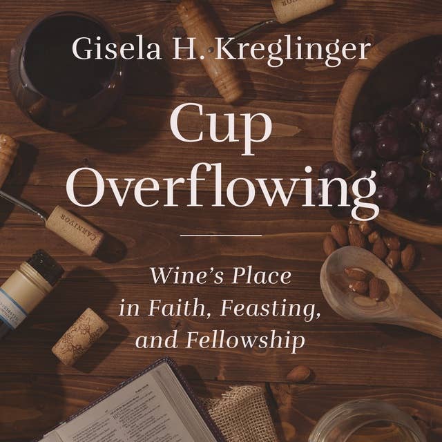 Cup Overflowing: Wine’s Place in Faith, Feasting, and Fellowship