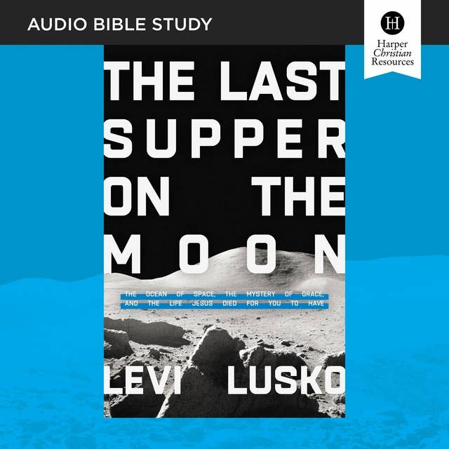 The Last Supper on the Moon: The Ocean of Space, the Mystery of Grace, and the Life Jesus Died for You to Have
