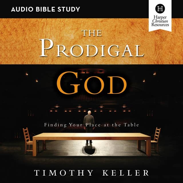 The Prodigal God: Audio Bible Studies: Finding Your Place at the Table