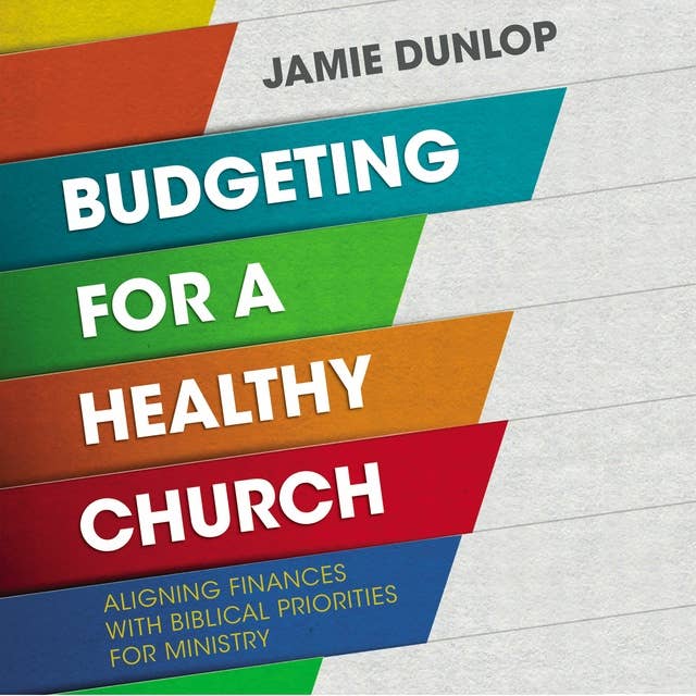 Budgeting for a Healthy Church: Aligning Finances with Biblical Priorities for Ministry