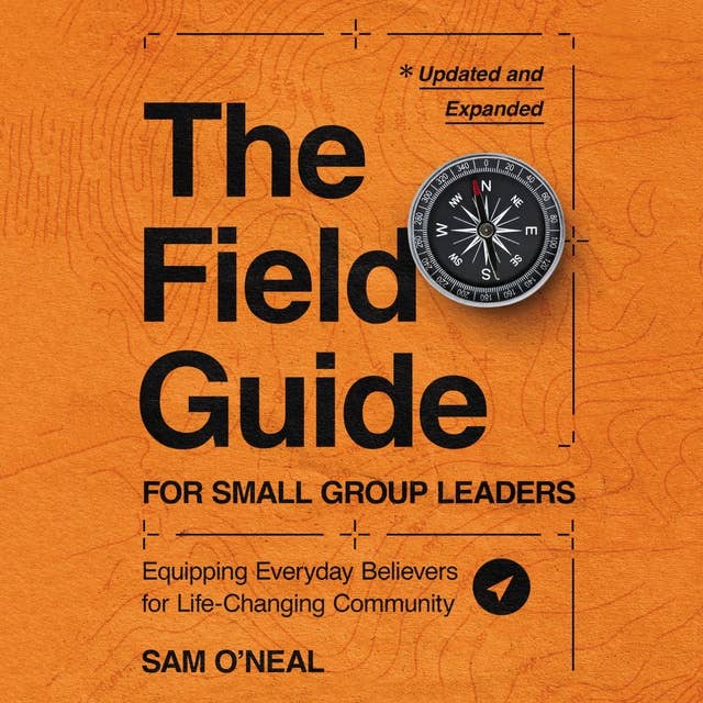 The Field Guide for Small Group Leaders: Equipping Everyday Believers for Life-Changing Community