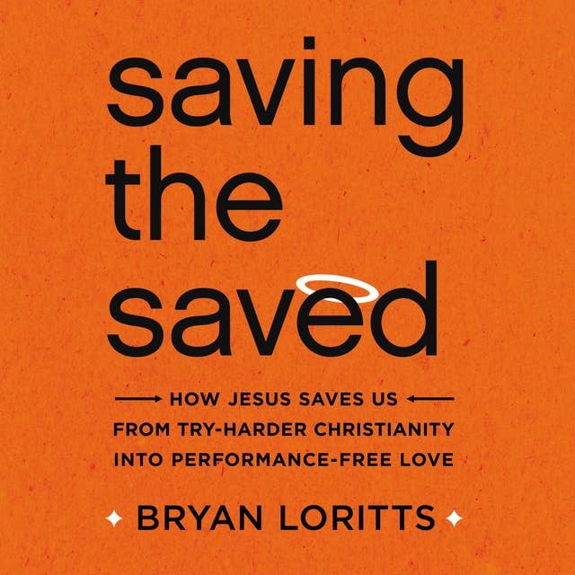Saving the Saved: How Jesus Saves Us from Try-Harder Christianity into Performance-Free Love