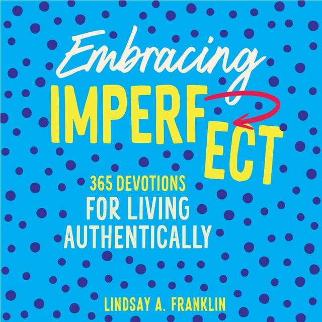 Embracing Imperfect: 365 Devotions for Living Authentically by Lindsay Franklin