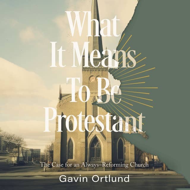 What It Means to Be Protestant: The Case for an Always-Reforming Church