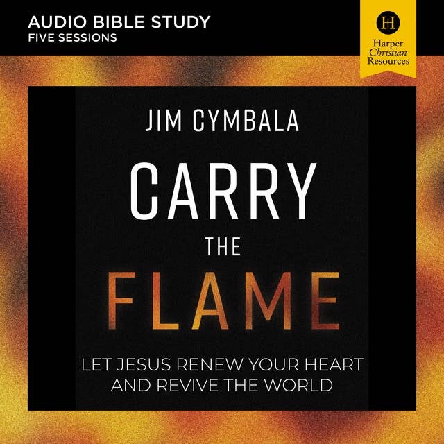 Carry the Flame: Audio Bible Studies: A Bible Study on Renewing Your Heart and Reviving the World