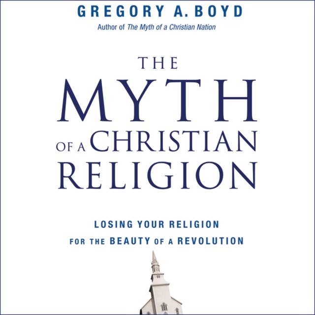 The Myth of a Christian Religion: How Believers Must Rebel to Advance the Kingdom of God