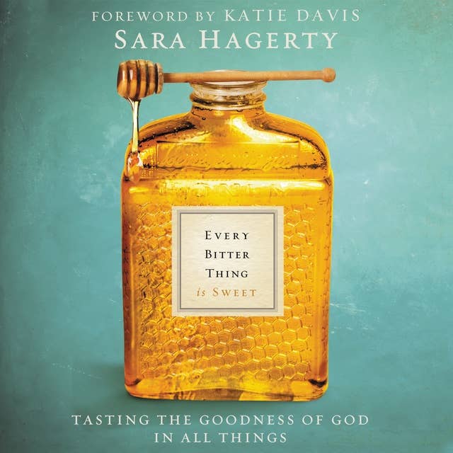 Every Bitter Thing Is Sweet: Tasting the Goodness of God in All Things