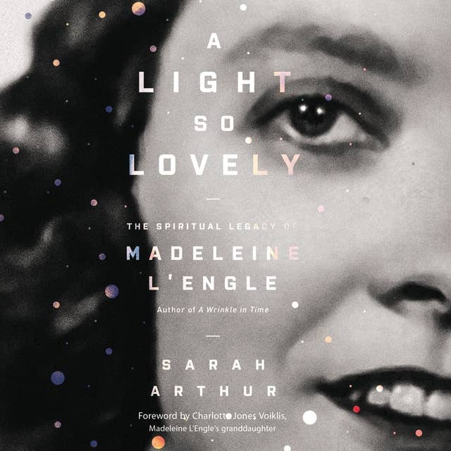 A Light So Lovely: The Spiritual Legacy of Madeleine L'Engle, Author of A Wrinkle in Time