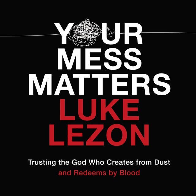 Your Mess Matters: Trusting the God Who Creates from Dust and Redeems by Blood
