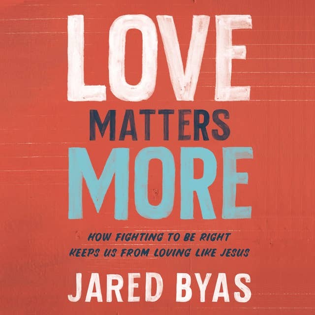 Love Matters More: How Fighting to Be Right Keeps Us from Loving Like Jesus
