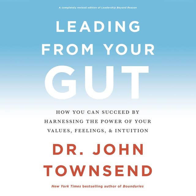 Leading from Your Gut: How You Can Succeed by Harnessing the Power of Your Values, Feelings, and Intuition