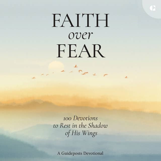 Faith over Fear: 100 Devotions to Rest in the Shadow of His Wings