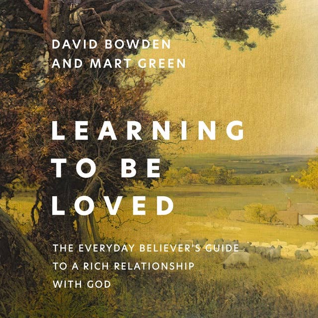 Learning to Be Loved: The Everyday Believer's Guide to a Rich Relationship with God
