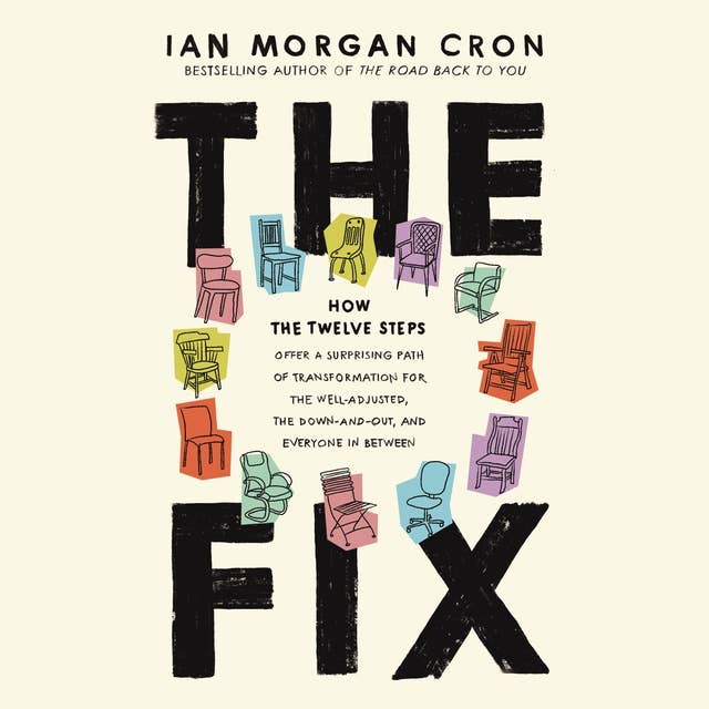 The Fix: How the Twelve Steps Offer a Surprising Path of Transformation for the Well-Adjusted, the Down-and-Out, and Everyone In Between