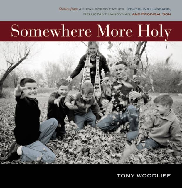 Somewhere More Holy: Stories from a Bewildered Father, Stumbling Husband, Reluctant Handyman, and Prodigal Son