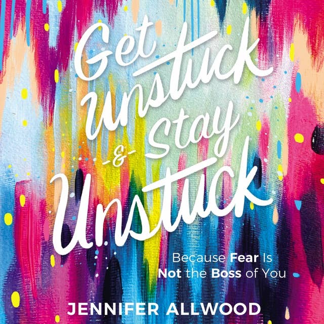 Get Unstuck and Stay Unstuck: Because Fear Is Not the Boss of You