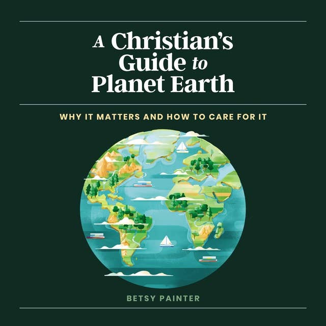 A Christian's Guide to Planet Earth: Why It Matters and How to Care for It