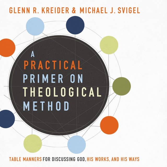 A Practical Primer on Theological Method: Table Manners for Discussing God, His Work and His Ways: Table Manners for Discussing God, His Works, and His Ways