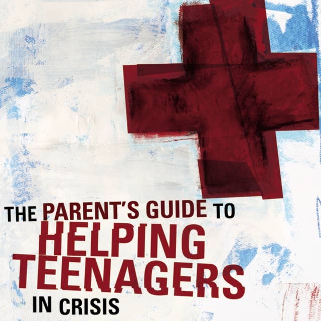A Parent's Guide to Helping Teenagers in Crisis