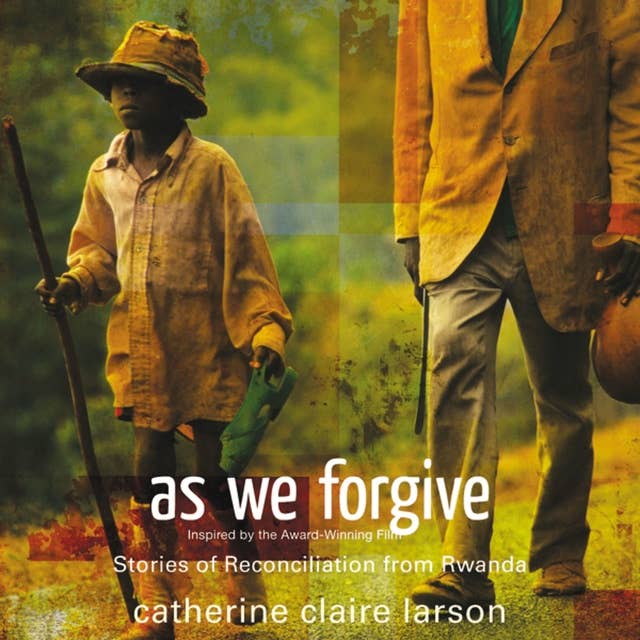 As We Forgive: Stories of Reconciliation from Rwanda