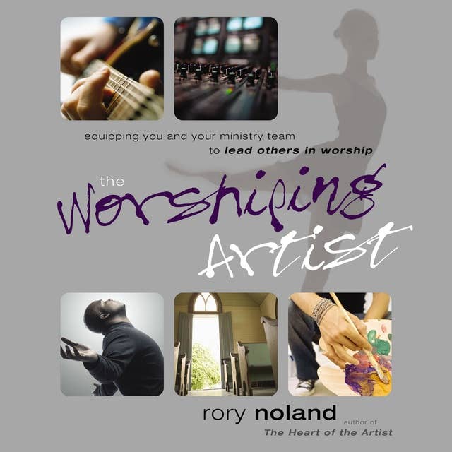The Worshiping Artist: Equipping You and Your Ministry Team to Lead Others in Worship