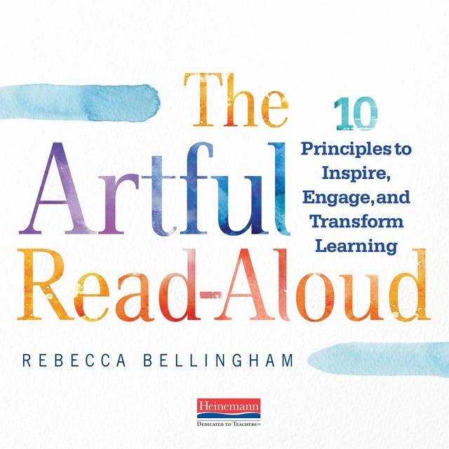 The Artful Read-Aloud : 10 Principles to Inspire, Engage and Transform Learning: 10 Principles to Inspire, Engage, and Transform Learning