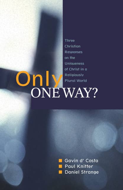 Only One Way?: Three Christian Responses to t he Uniqueness of Christ in a Religiously Plural World