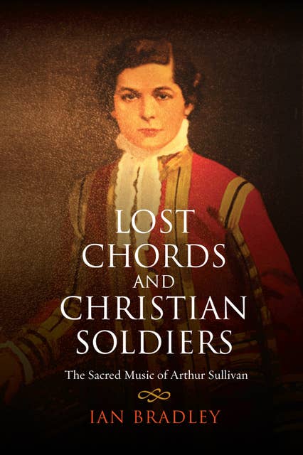 Lost Chords and Christian Soldiers: The Sacred Music of Arthur Sullivan