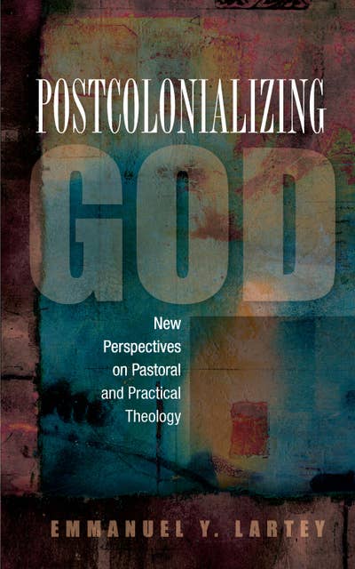 Postcolonializing God: New Perspectives on Pastoral and Practical Theology